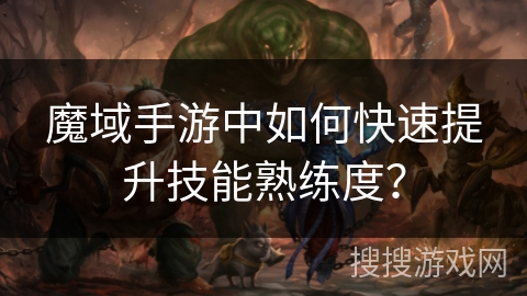 魔域手游中如何快速提升技能熟练度？