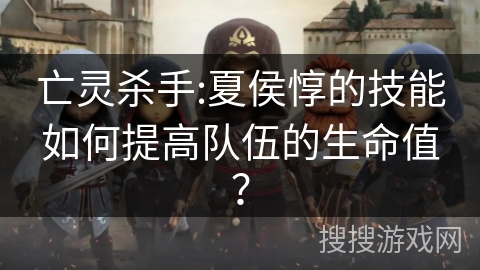 亡灵杀手:夏侯惇的技能如何提高队伍的生命值？