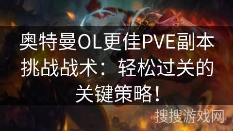 奥特曼OL更佳PVE副本挑战战术：轻松过关的关键策略！