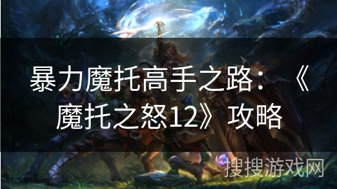 暴力魔托高手之路：《魔托之怒12》攻略