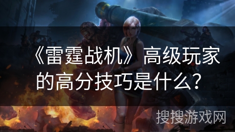 《雷霆战机》高级玩家的高分技巧是什么？