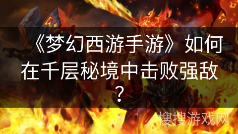 《梦幻西游手游》如何在千层秘境中击败强敌?