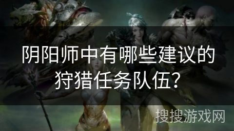 阴阳师中有哪些建议的狩猎任务队伍?