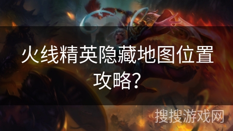 火线精英隐藏地图位置攻略?