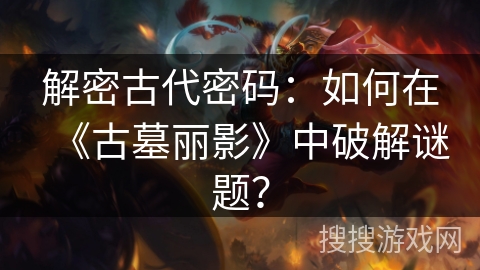 解密古代密码:如何在《古墓丽影》中破解谜题?