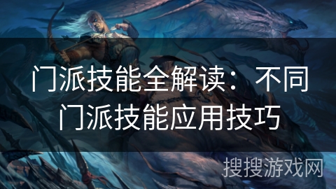 门派技能全解读：不同门派技能应用技巧