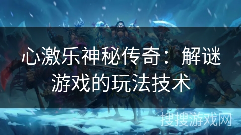心激乐神秘传奇：解谜游戏的玩法技术