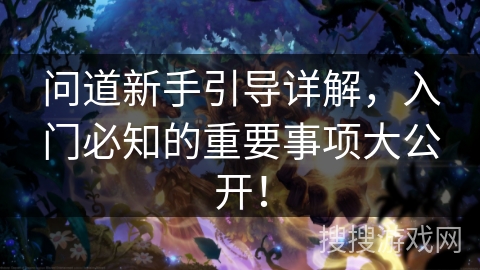 问道新手引导详解，入门必知的重要事项大公开！