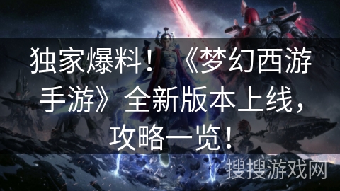 独家爆料！《梦幻西游手游》全新版本上线，攻略一览！