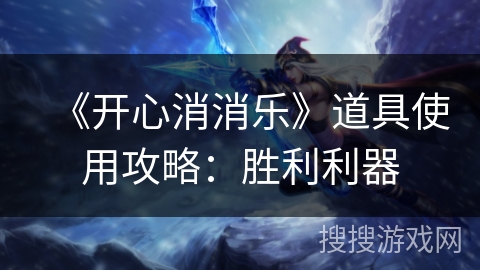 《开心消消乐》道具使用攻略：胜利利器