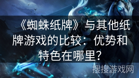 《蜘蛛纸牌》与其他纸牌游戏的比较：优势和特色在哪里？