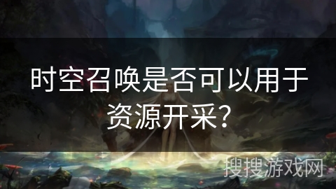 时空召唤是否可以用于资源开采？