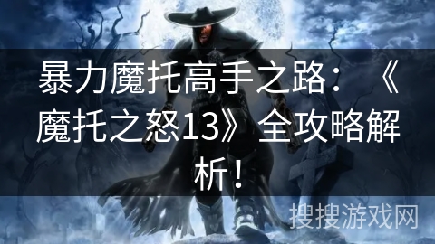 暴力魔托高手之路：《魔托之怒13》全攻略解析！