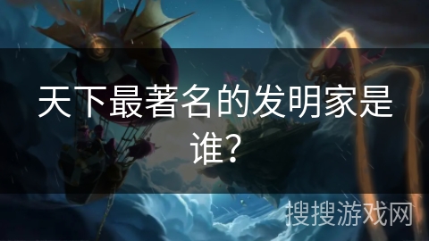 天下最著名的发明家是谁？