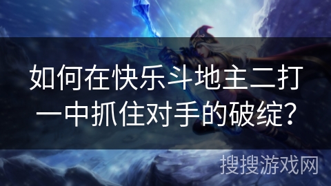 如何在快乐斗地主二打一中抓住对手的破绽？