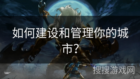 如何建设和管理你的城市？