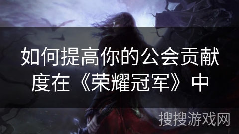 如何提高你的公会贡献度在《荣耀冠军》中