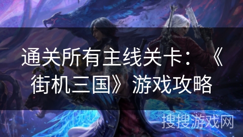 通关所有主线关卡：《街机三国》游戏攻略