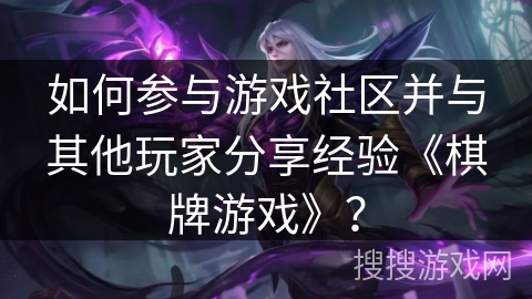如何参与游戏社区并与其他玩家分享经验《棋牌游戏》？