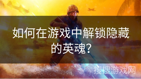 如何在游戏中解锁隐藏的英魂? 如何在游戏中解锁隐藏的英魂?