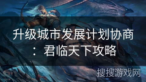 升级城市发展计划协商：君临天下攻略