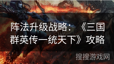 阵法升级战略:《三国群英传一统天下》攻略 阵法升级战略:《三国群英传一统天下》攻略