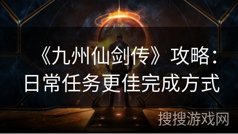 《九州仙剑传》攻略:日常任务更佳完成方式 《九州仙剑传》攻略:日常任务更佳完成方式