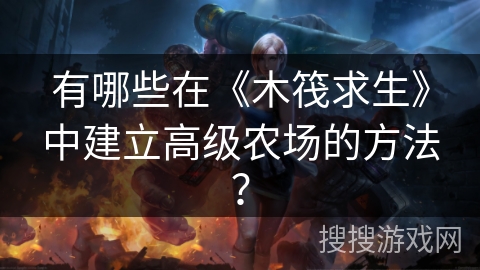 有哪些在《木筏求生》中建立高级农场的方法？