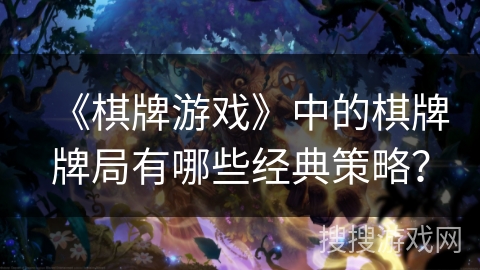 《棋牌游戏》中的棋牌牌局有哪些经典策略？