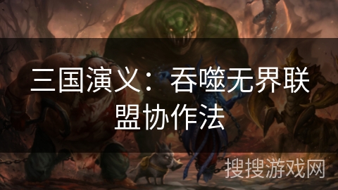 三国演义：吞噬无界联盟协作法