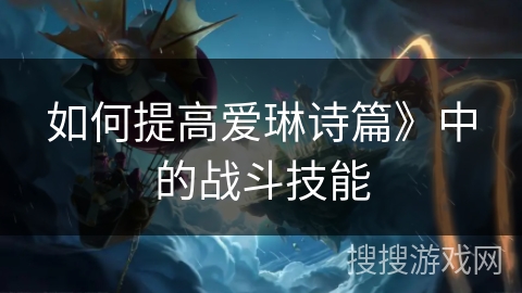 如何提高爱琳诗篇》中的战斗技能