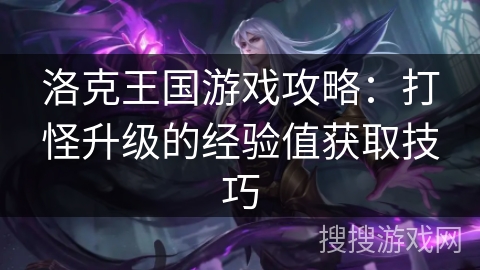 洛克王国游戏攻略:打怪升级的经验值获取技巧 洛克王国游戏攻略:打怪升级的经验值获取技巧