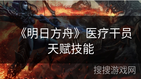 《明日方舟》医疗干员天赋技能