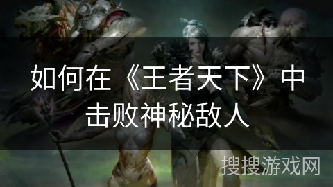 如何在《王者天下》中击败神秘敌人