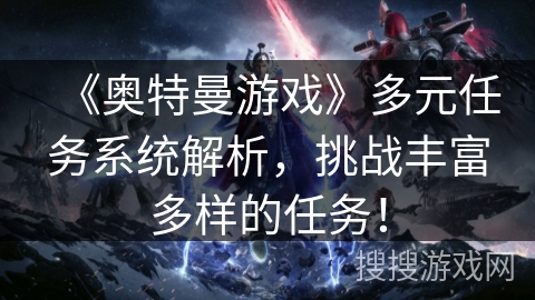 《奥特曼游戏》多元任务系统解析，挑战丰富多样的任务！