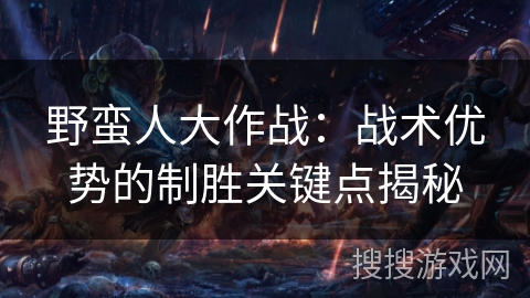 野蛮人大作战：战术优势的制胜关键点揭秘