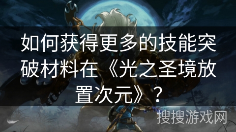 如何获得更多的技能突破材料在《光之圣境放置次元》？
