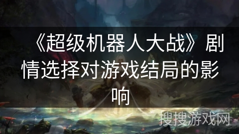 《超级机器人大战》剧情选择对游戏结局的影响