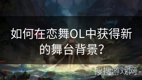 如何在恋舞OL中获得新的舞台背景？