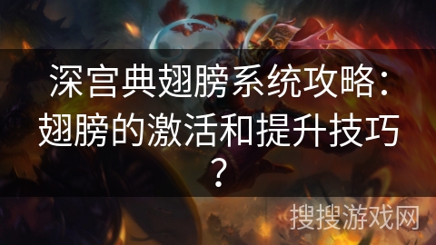 深宫典翅膀系统攻略:翅膀的激活和提升技巧? 深宫典翅膀系统攻略:翅膀的激活和提升技巧?