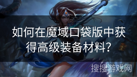 如何在魔域口袋版中获得高级装备材料? 如何在魔域口袋版中获得高级装备材料?