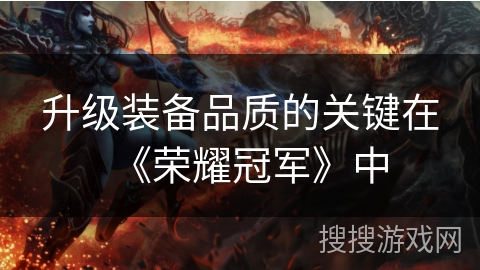 升级装备品质的关键在《荣耀冠军》中