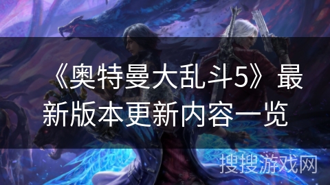 《奥特曼大乱斗5》最新版本更新内容一览
