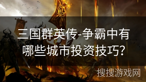 三国群英传-争霸中有哪些城市投资技巧？