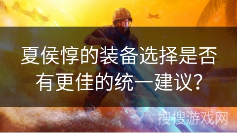 夏侯惇的装备选择是否有更佳的统一建议？