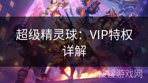 超级精灵球：VIP特权详解