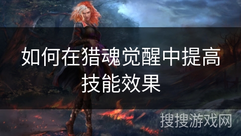 如何在猎魂觉醒中提高技能效果