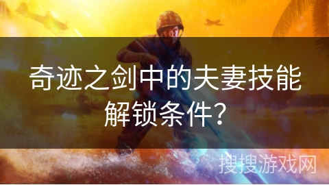 奇迹之剑中的夫妻技能解锁条件？