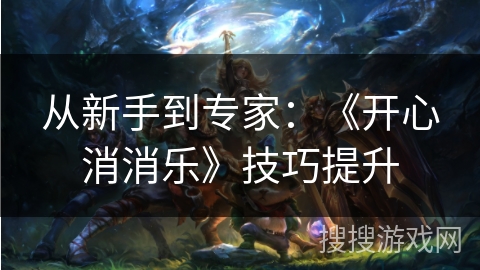 从新手到专家：《开心消消乐》技巧提升
