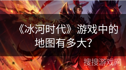 《冰河时代》游戏中的地图有多大？